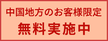 中国地方のお客様限定無料実施中