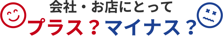 会社にとってプラス？マイナス？
